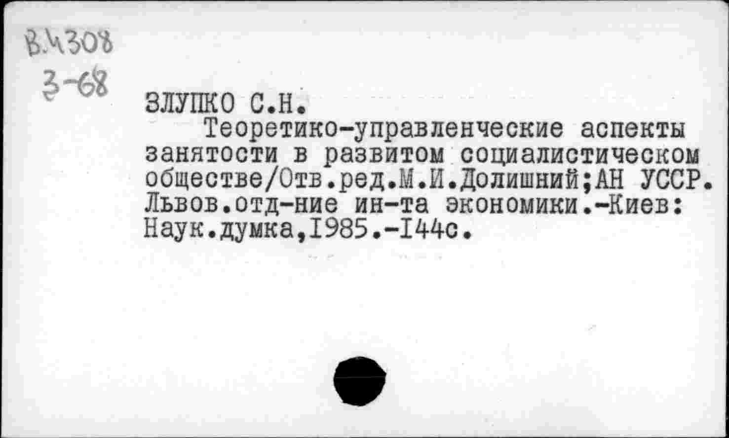 ﻿$-6%
злупко с.н.
Теоретико-управленческие аспекты занятости в развитом социалистическом обществе/Отв.ред.М.И.Долишний;АН УССР. Львов.отд-ние ин-та экономики.-Киев: Наук.думка,1985.-144с.